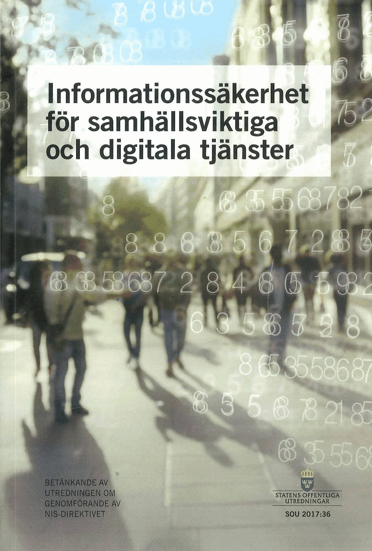 Informationssäkerhet för samhällsviktiga och digitala tjänster. SOU 2017:36 : Betänkande från Utredningen om genomförande av NIS-direktivet