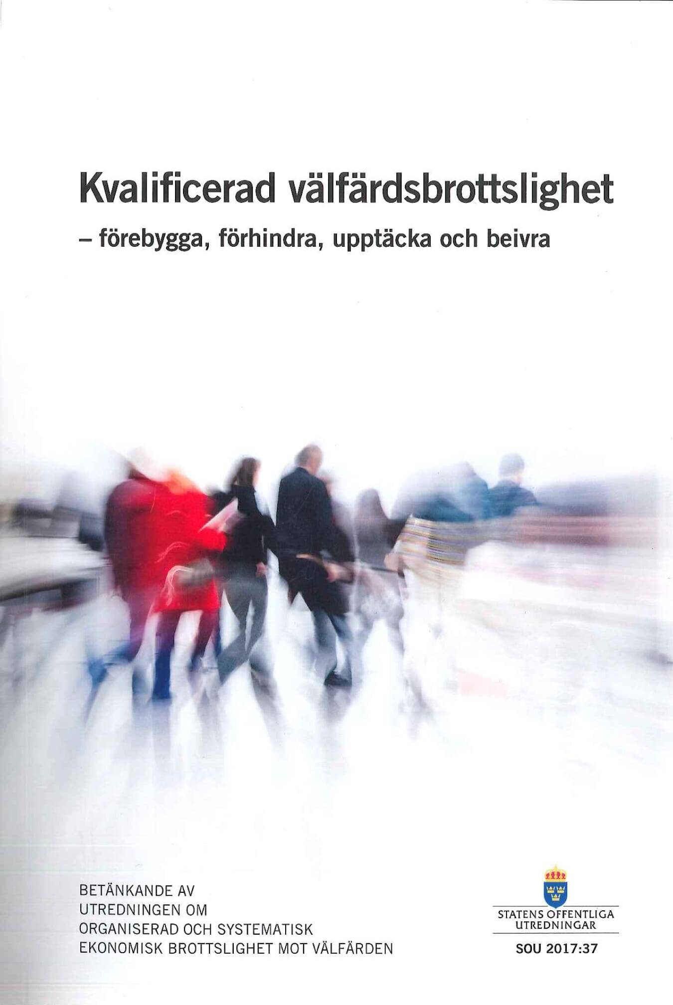 Kvalificerad välfärdsbrottslighet - förebygga, förhindra, upptäcka och beivra. SOU 2017:37 : Betänkande från Utredningen om organiserad och systematisk ekonomisk brottslighet mot välfärden