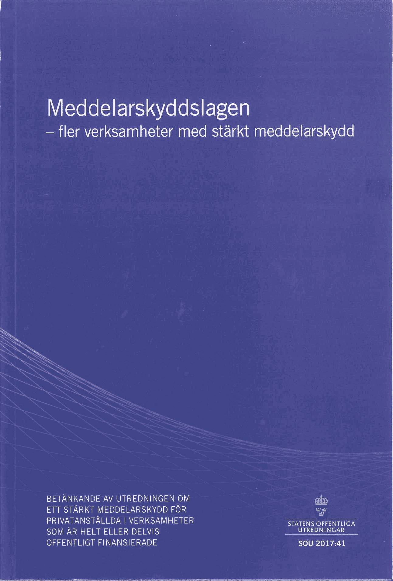 Meddelarskyddslagen - fler verksamheter med stärkt meddelarskydd. SOU 2017:41 : Betänkande från Utredningen om ett stärkt meddelarskydd för privatanställda i verksamheter som är helt eller delvis offentligt finansierade