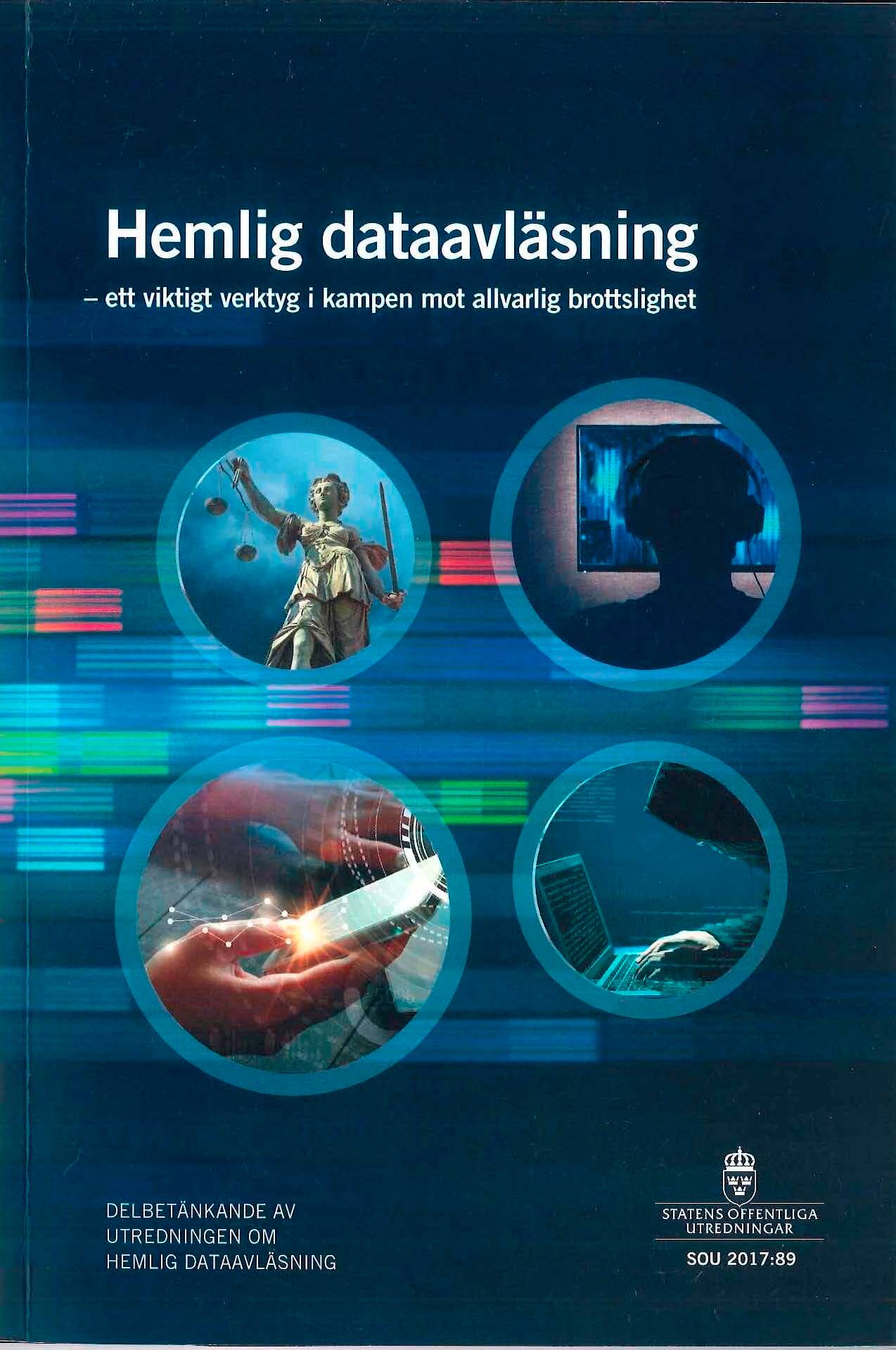 Hemlig dataavläsning - ett viktigt verktyg i kampen mot allvarlig brottslighet. SOU 2017:89 : Delbetänkande från Utredningen om hemlig dataavläsning