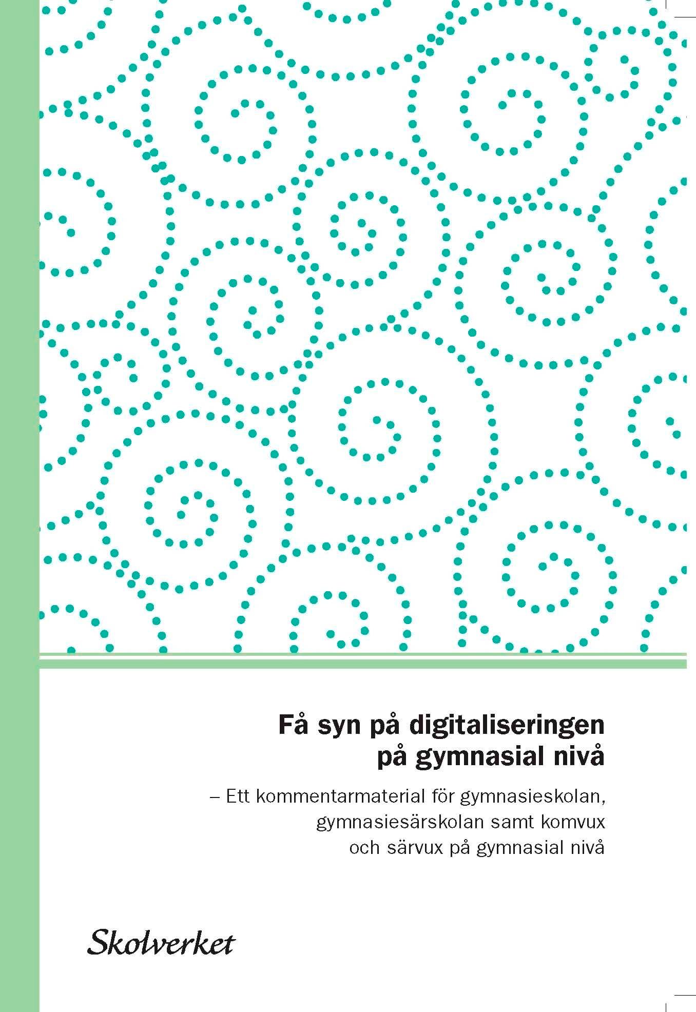 Få syn på digitaliseringen på gymnasialnivå. Ett kommentarmaterial till läroplanerna för gymnasieskolan,gymnasiesärskolan samt komvuxoch särvux på gymnasial nivå