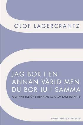 Jag bor i en annan värld men du bor ju i samma : Gunnar Ekelöf betraktad av Olof Lagercrantz