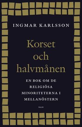 Korset och halvmånen : en bok om de religiösa minoriteterna i Mellanöstern och i Sverige