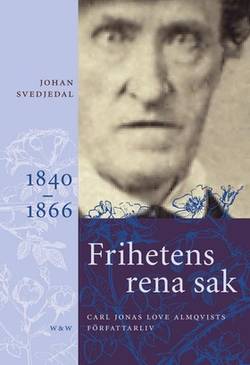 Frihetens rena sak : Carl Jonas Love Almqvists författarliv 1841-1866