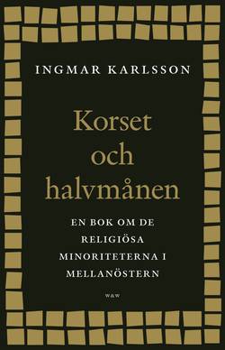 Korset och halvmånen : En bok om de religiösa minoriteterna i Mellanöstern och i Sverige