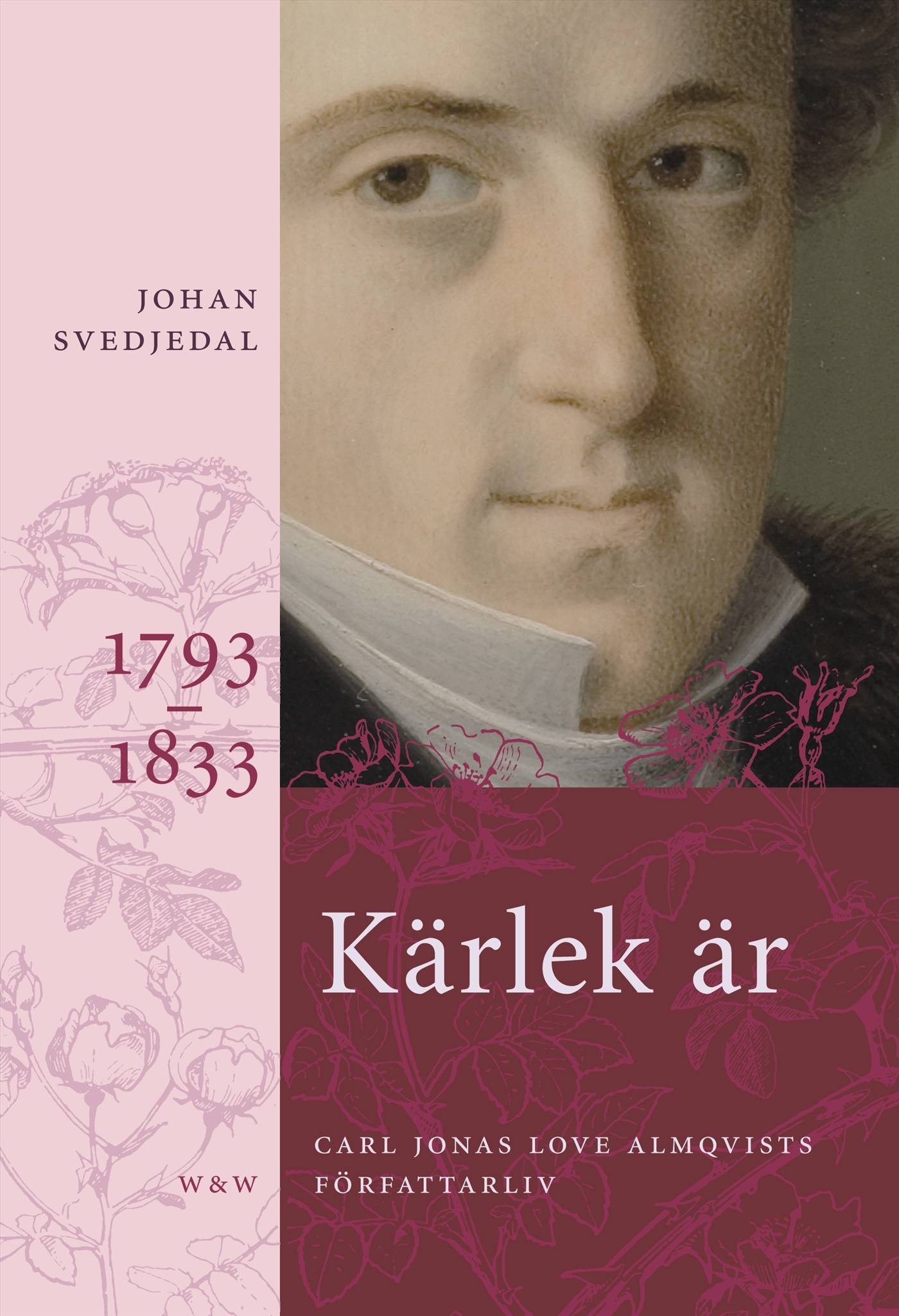 Kärlek är; Rosor, törnen; Frihetens rena sak: Carl Jonas Love Almqvists författarliv 1793-1866