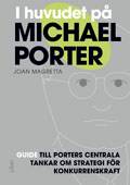 I huvudet på Michael Porter : guide till Porters centrala tankar om strategi för konkurrenskraft