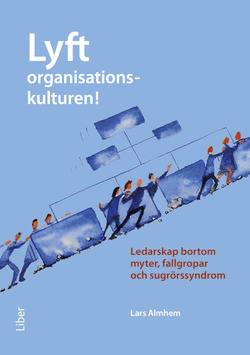 Lyft organisationskulturen! : ledarskap bortom myter, fallgropar och sugrörssyndrom