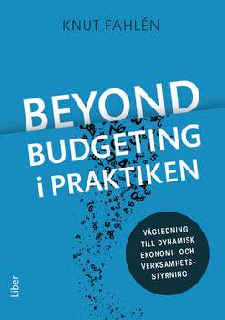 Beyond Budgeting i praktiken : vägledning till dynamisk ekonomi- och verksamhetsstyrning