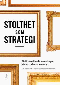 Stolthet som strategi : stolt bemötande som skapar värden i din verksamhet