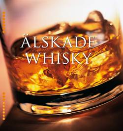 Älskade whisky : historia, tillverkning, egenskaper & etiketter från hela världen