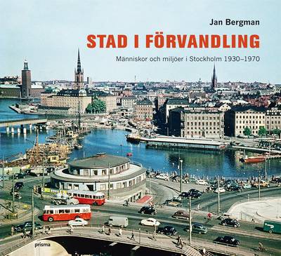 Stad i förvandling : människor och miljöer i Stockholm 1930-1970