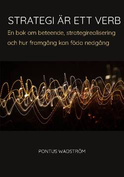 Strategi är ett verb : en bok om beteende, strategirealisering och hur framgång kan föda nedgång