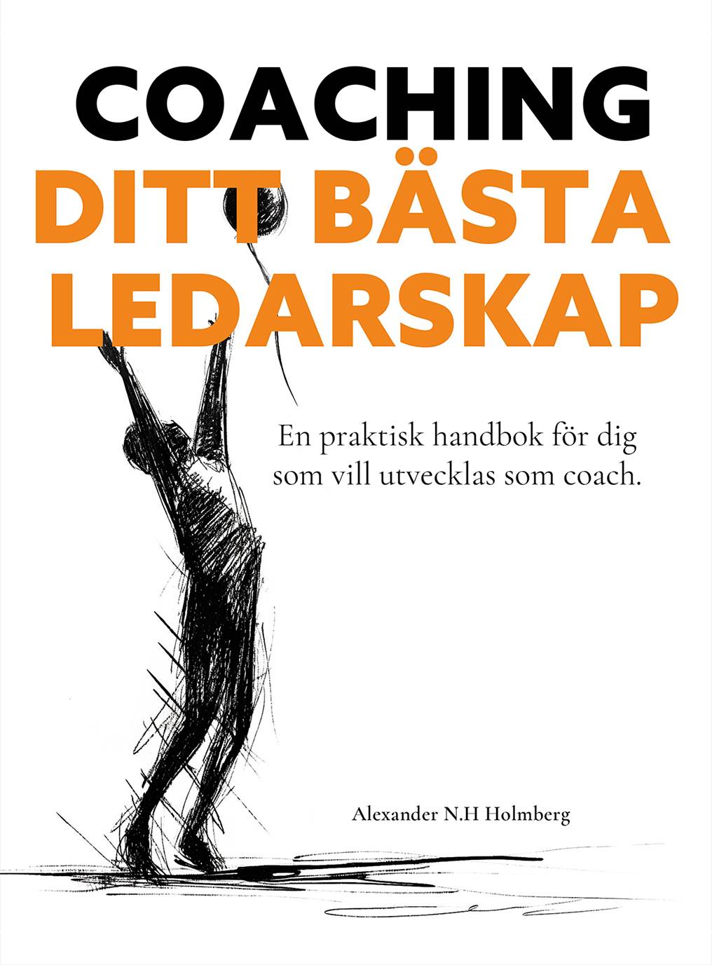 Coaching - ditt bästa ledarskap : en praktisk handbok för dig som vill utvecklas som coach