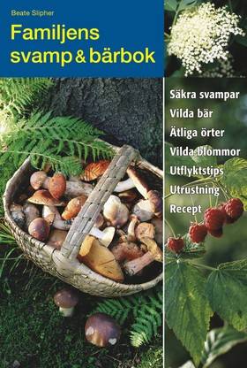 Familjens svamp & bärbok : säkra svampar, vilda bär, ätliga örter, vilda blommor, utflyktstips, utrustning, recept