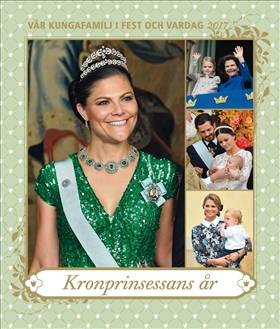 Vår kungafamilj i fest och vardag 2017 : Kronprinsessans år