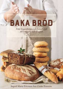 Baka bröd : Från lingonlimpa och bondbröd till focaccia och chapati