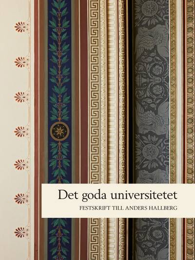 Det goda universitetet : rektorsperioden 2006-2011 : festskrift till Anders Hallberg