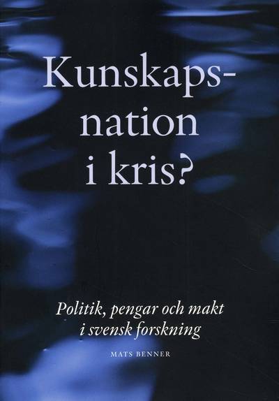 Kunskapsnation i kris? : politik, pengar och makt i svensk forskning