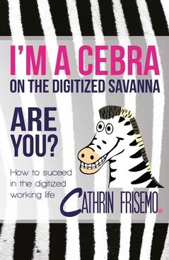 I'm a Cebra on the digitized savanna - are you? : how to succeed in the digitized working life