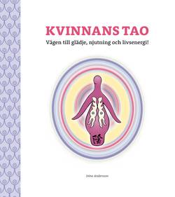 Kvinnans Tao : vägen till glädje, njutning och livsenergi! - en bok om kvinnans sexualitet och feminina essens