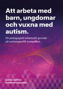 Att arbeta med barn, ungdomar och vuxna med autism : ett pedagogiskt arbetssätt grundat på autismspecifik kompetens