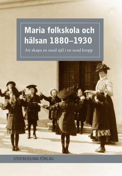 Maria folkskola och hälsan 1880-1930 : att skapa en sund själ i en sund kropp