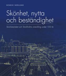 Skönhet, nytta och beständighet : Skönhetsrådet och Stockholms utveckling under 100 år