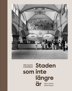 Staden som inte längre är : 1970-talets Stockholm