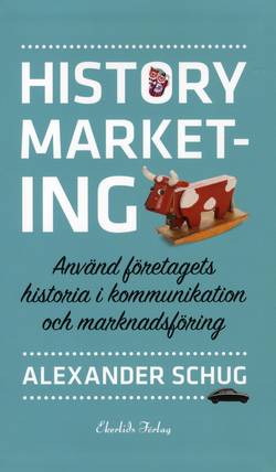 History marketing : använd företagets historia i kommunikation och marknadsföring