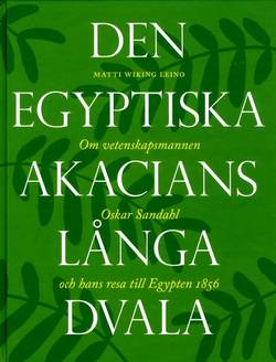Den egyptiska akacians långa dvala : om vetenskapsmannen Oskar Sandahl och hans resa till Egypten 1856