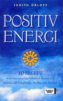 Positiv energi : 10 recept som omvandlar trötthet, stress och rädsla till livsglädje, styrka och kärlek