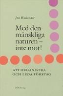 Med den mänskliga naturen-inte mot Om att organisera och leda företag