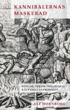 Kannibalernas maskerad : Pengar, teknik och global rättvisa i antropocen