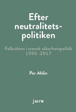 Efter neutralitetspolitiken - folkrätten i svensk säkerhetspolitik 1993-2017