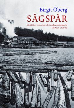 Sågspår : berättelser och minnen från Ådalens ångsångstid 1850-tal - 1930-tal