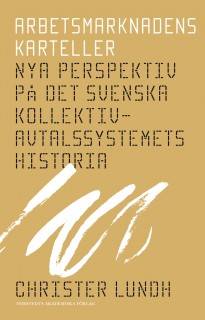Arbetsmarknadens karteller : nya perspektiv på det svenska kollektivavtalssystemets historia