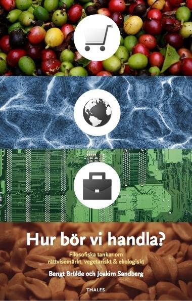 Hur bör vi handla? : filosofiska tankar om rättvisemärkt, vegetariskt & ekologiskt