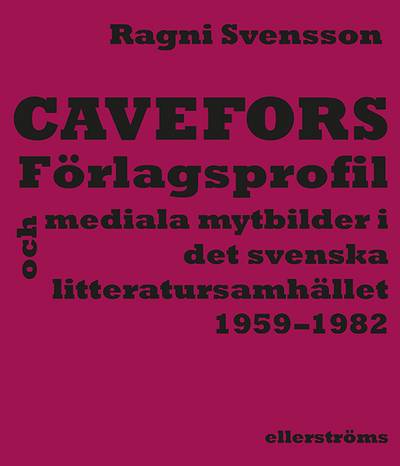 Cavefors : förlagsprofil och mediala mytbilder i det svenska  litteratursamhället 1959–1982
