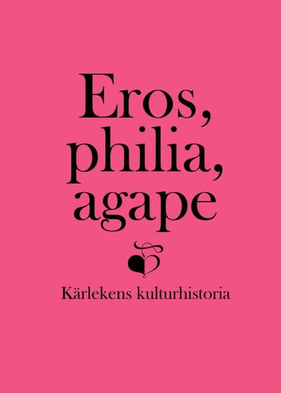 Eros, philia, agape : kärlekens kulturhistoria - en vänbok till Inga Sanner