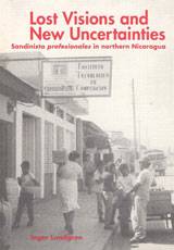 Lost Visions and New Uncertainties : Sandinista Profesionales in Northern Nicaragua