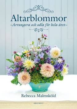 Altarblommor : arrangera och odla för hela året