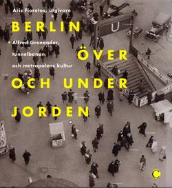 Berlin över och under jorden : Alfred Grenanader, tunnelbanan och metropolens kultur