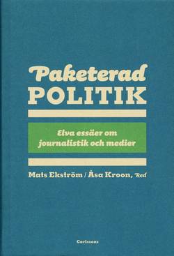 Paketerad politik : 11 essäer om journalistik, politik och media