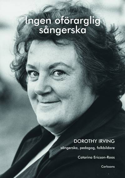 Ingen oförarglig sångerska : Dorothy Irving. Sångerska, pedagog, folkbildare