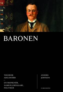 Baronen : Theodor Adelswärd - entreprenör, samhällsbyggare, politiker