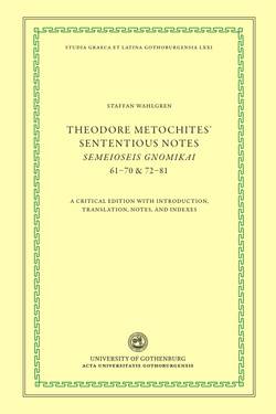 Theodore Metochites' Sententious notes : Semeioseis gnomikai 61-70 & 72-81 - a critical edition with introduction, translation, notes, and indexes