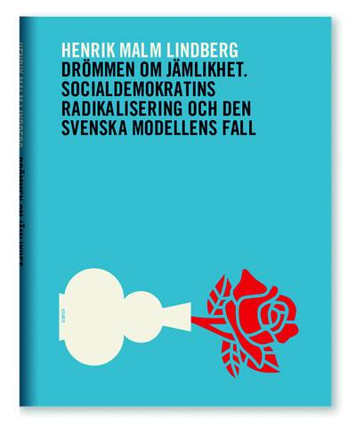 Drömmen om jämlikhet : socialdemokratins radikalisering och den svenska modellens fall