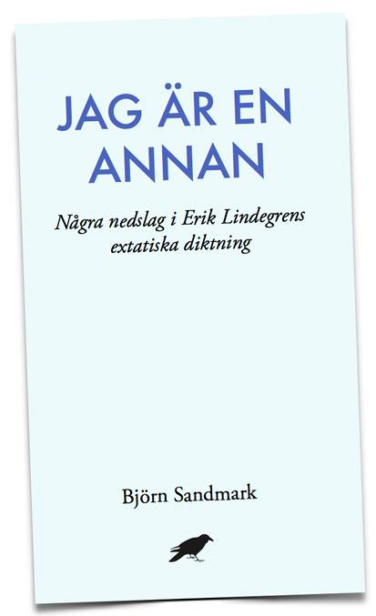 Jag är en annan: Några nedslag i Erik Lindegrens extatiska diktning