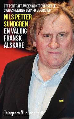 En väldig fransk älskare : ett porträtt av den kontroversielle skådespelaren Gérard Depardieu